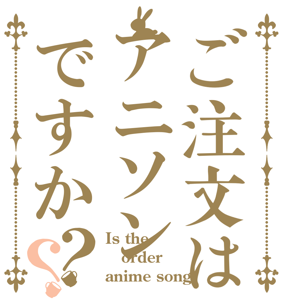ご注文はアニソンですか？？ Is the order anime song