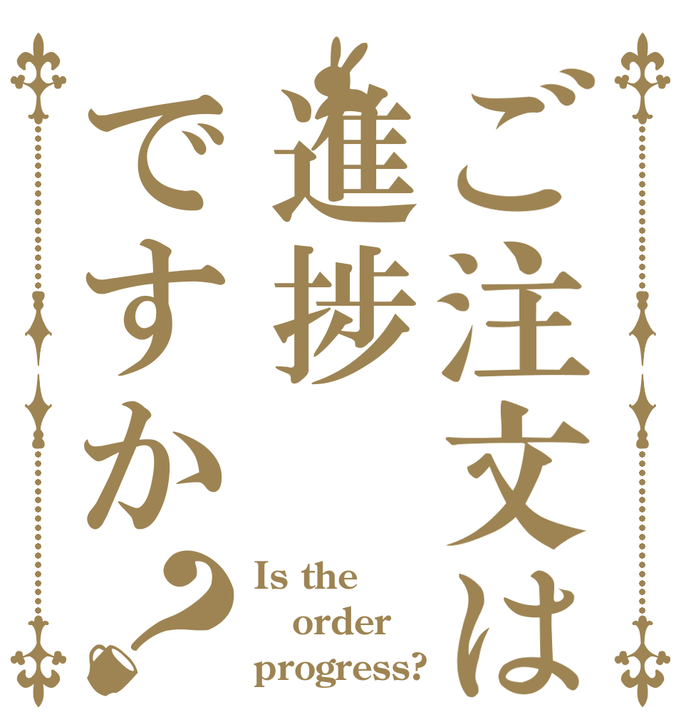 ご注文は進捗ですか？ Is the order progress?
