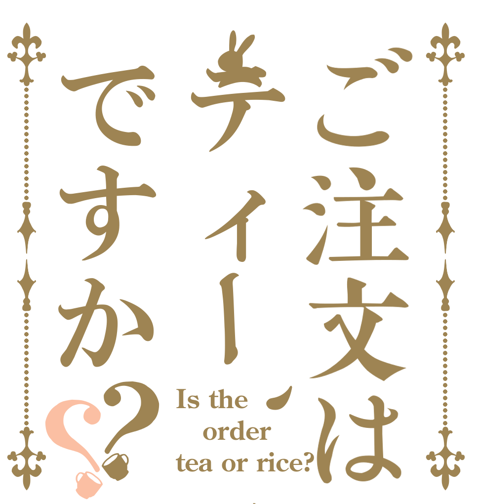 ご注文はティー、それとも飯ですか？？ Is the order tea or rice?