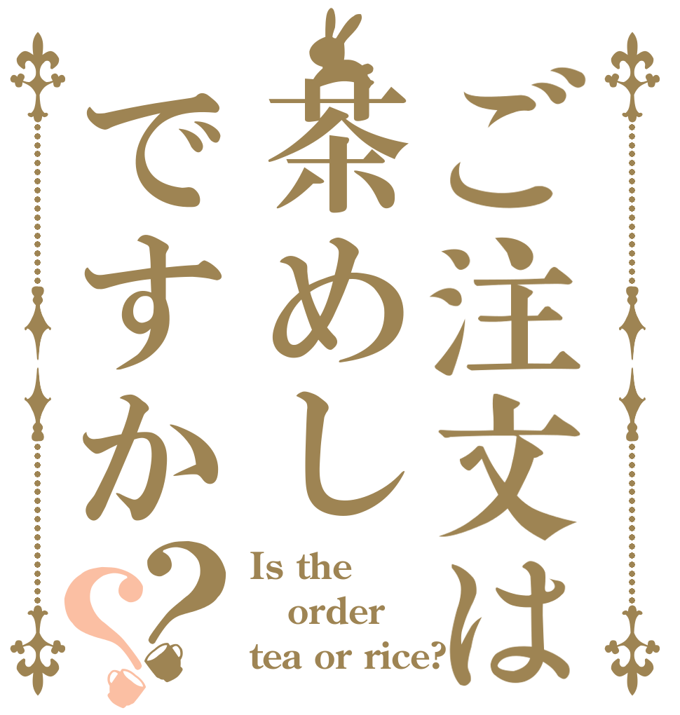 ご注文は茶めしですか？？ Is the order tea or rice?