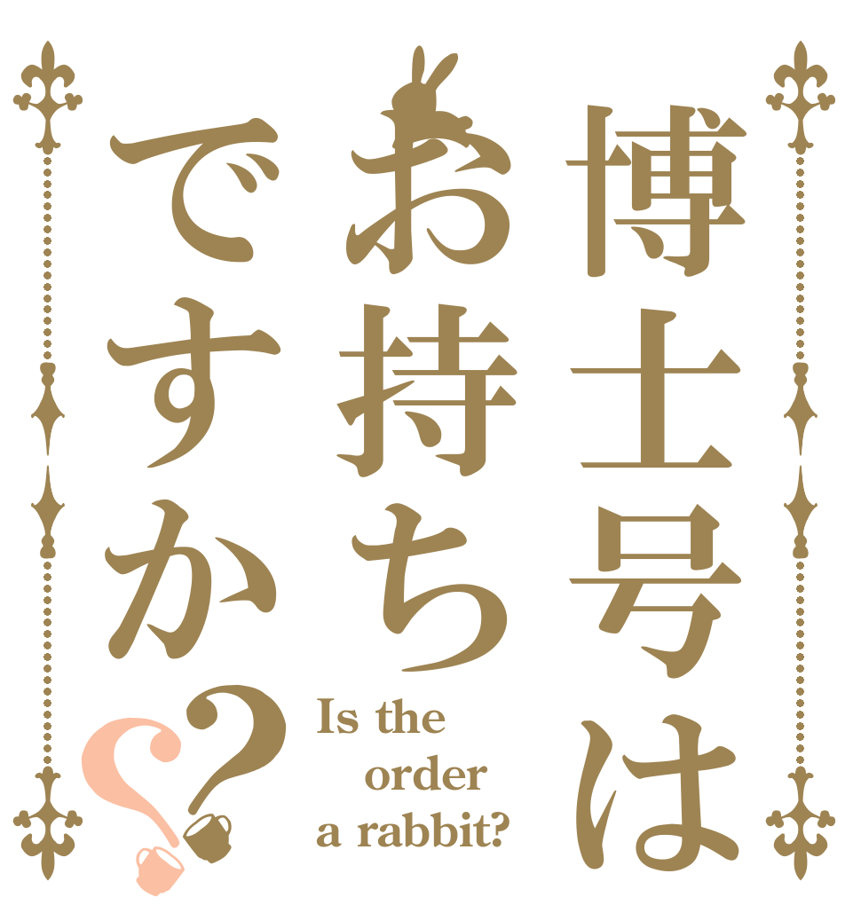 博士号はお持ちですか？？ Is the order a rabbit?
