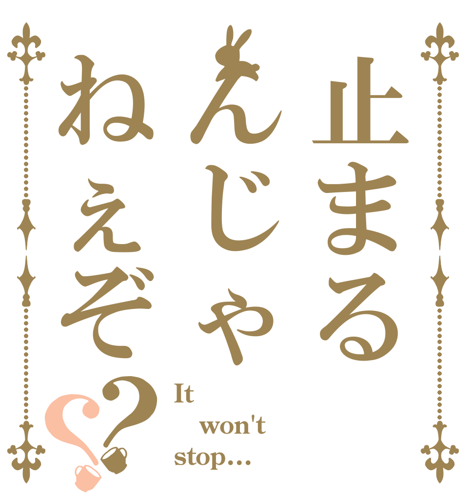 止まるんじゃねぇぞ？？ It won't stop...