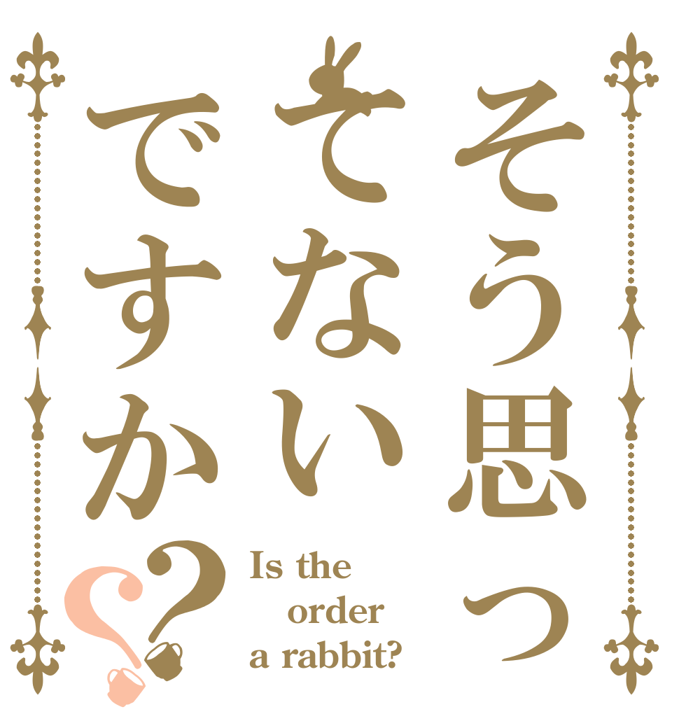 そう思ってないですか？？ Is the order a rabbit?