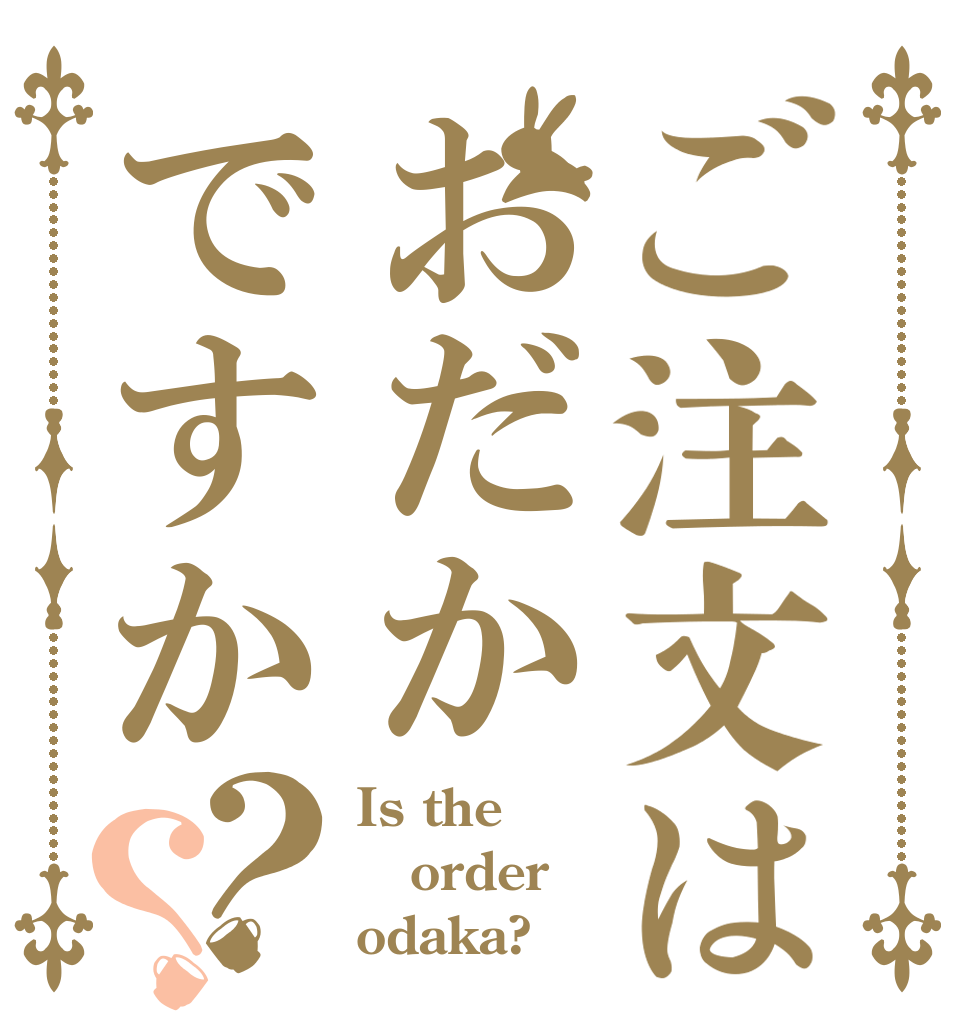 ご注文はおだかですか？？ Is the order odaka?