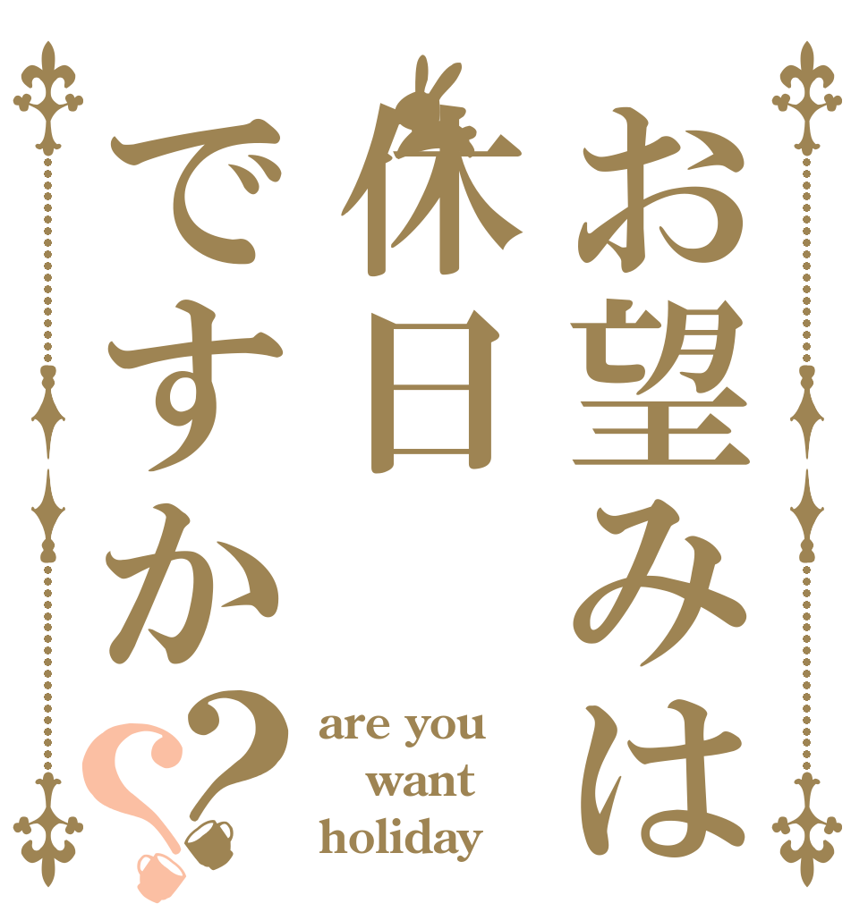 お望みは休日ですか？？ are you  want holiday？