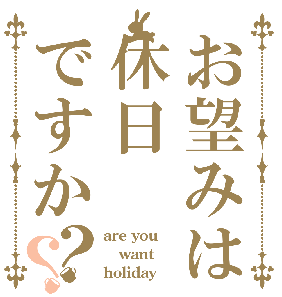 お望みは休日ですか？？ are you  want holiday？