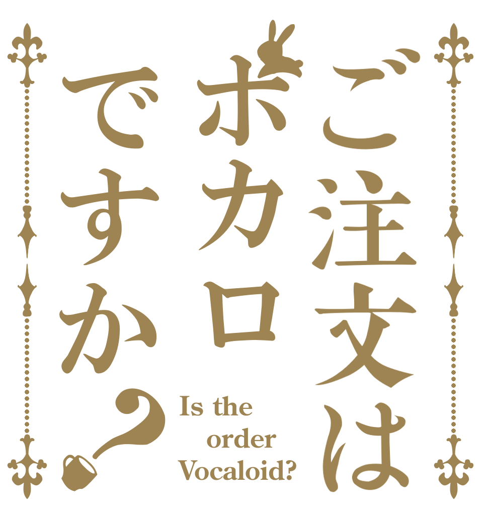 ご注文はボカロですか？ Is the order Vocaloid?
