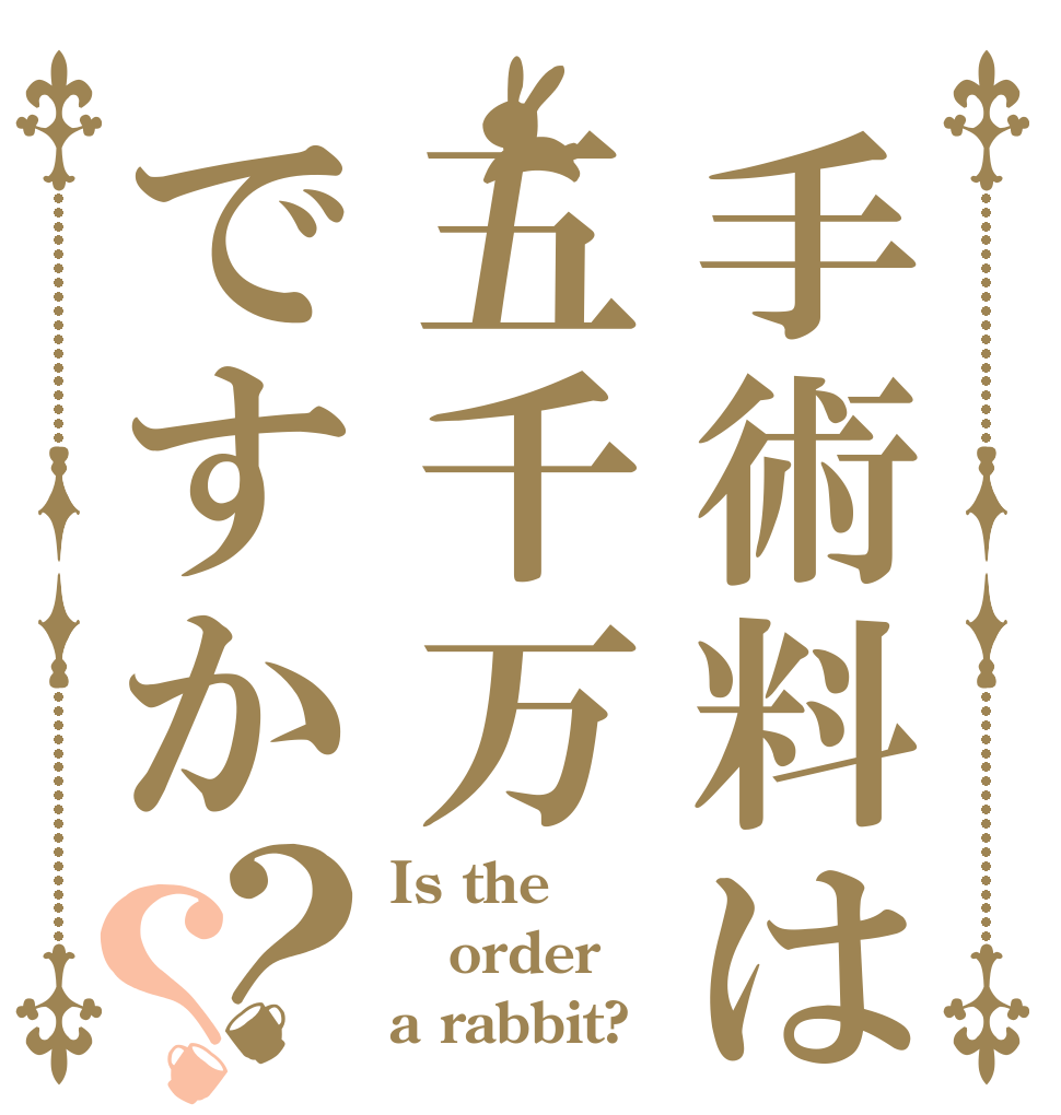 手術料は五千万ですか？？ Is the order a rabbit?