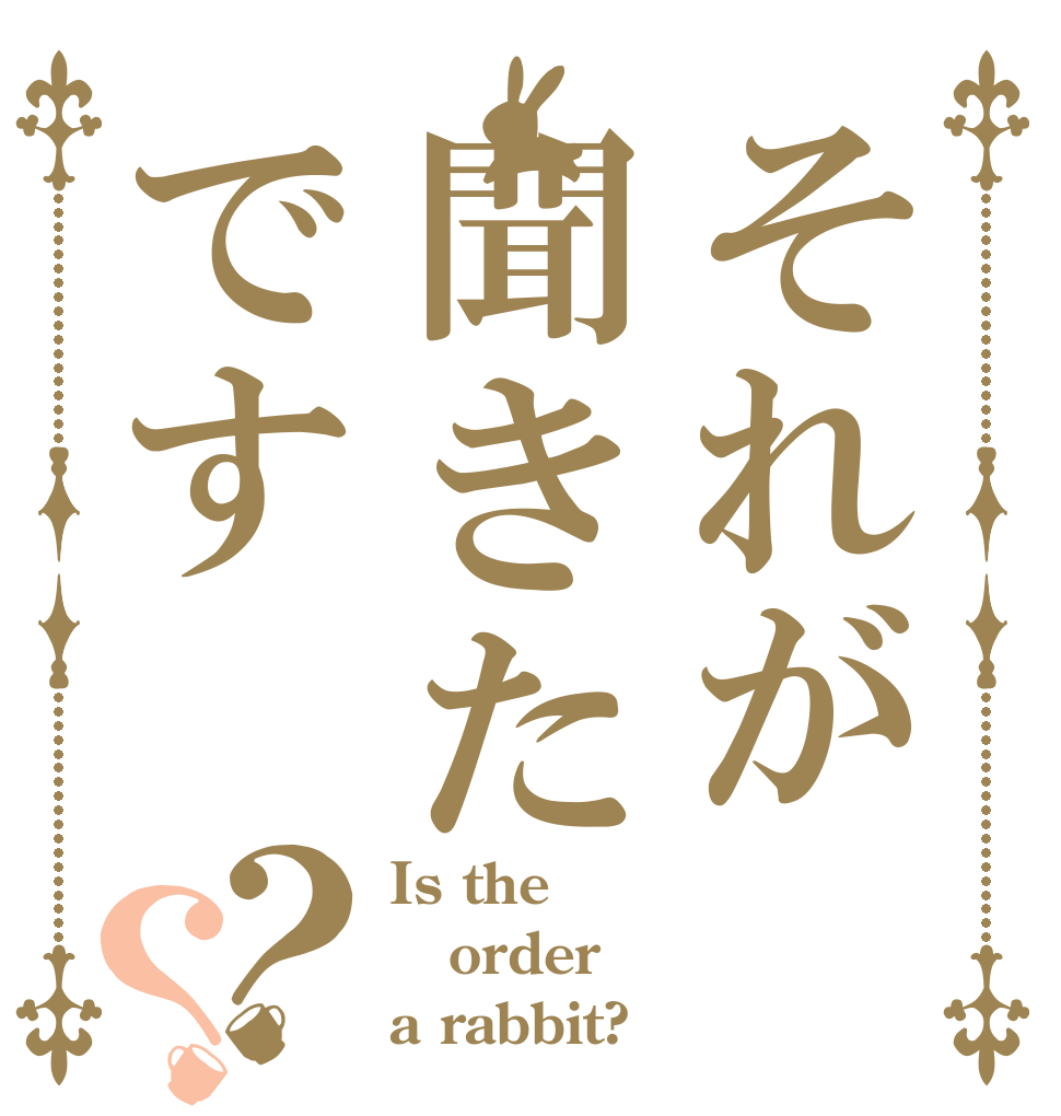 それが聞きたです？？ Is the order a rabbit?