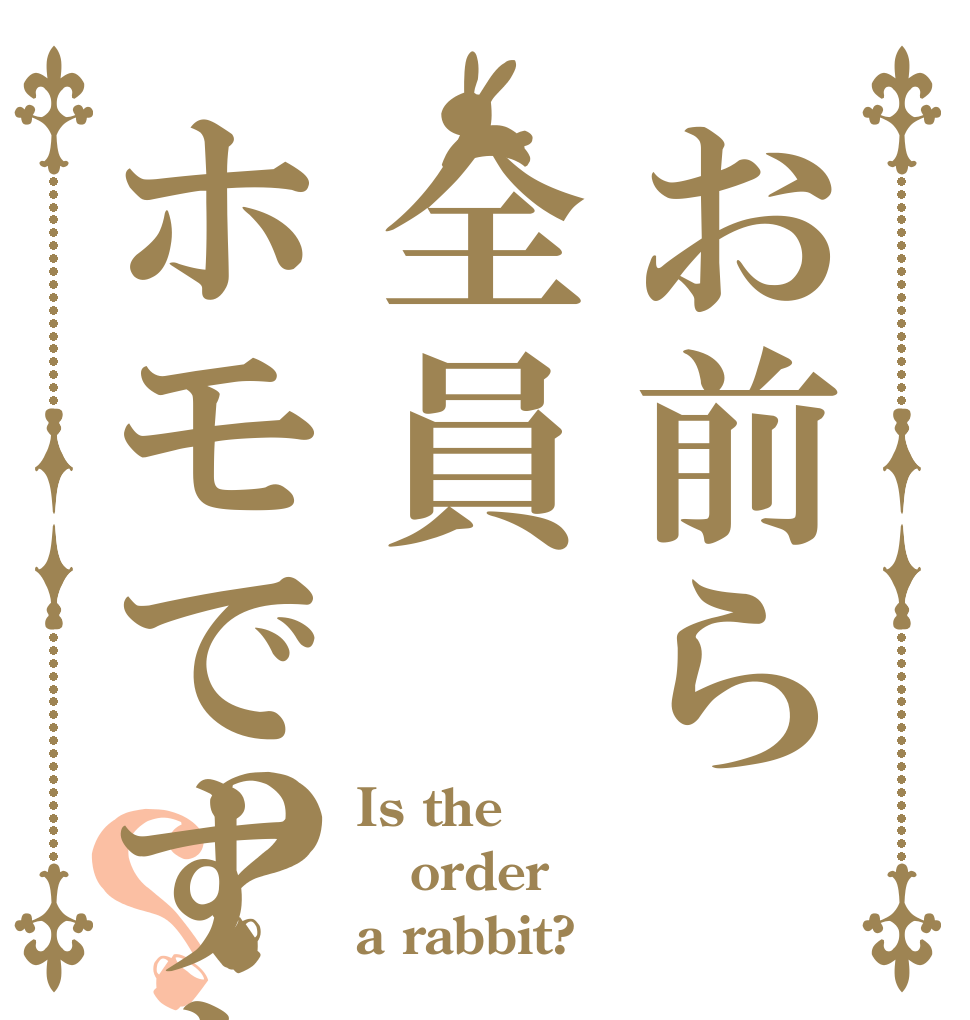 お前ら全員ホモですよね？？？ Is the order a rabbit?