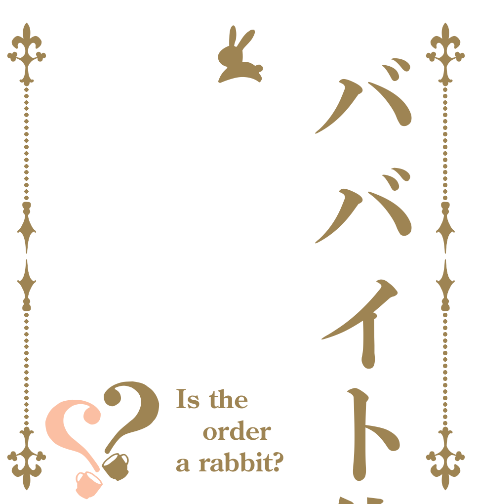 ババイト代は？？ Is the order a rabbit?