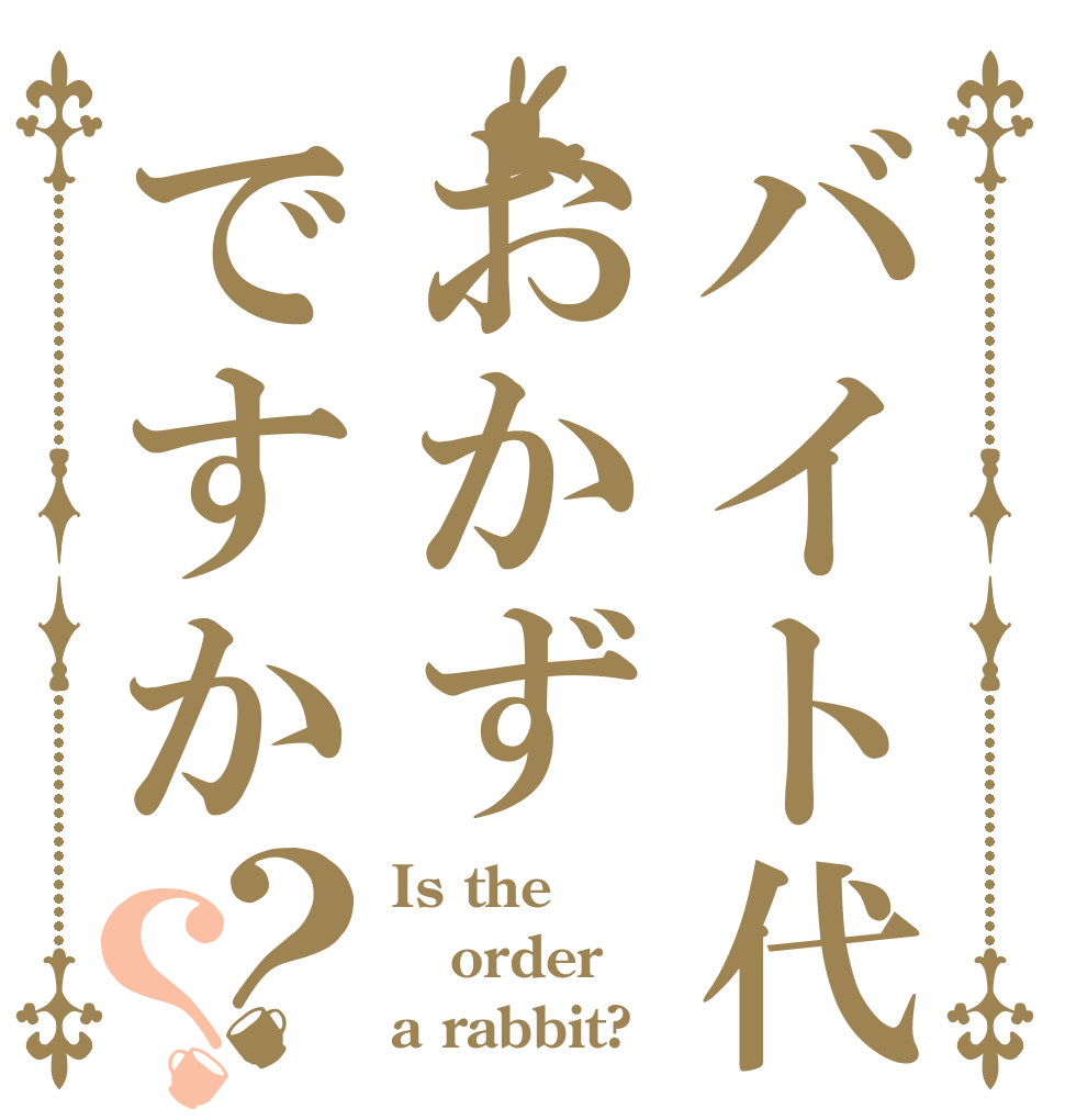 バイト代おかずですか？？ Is the order a rabbit?