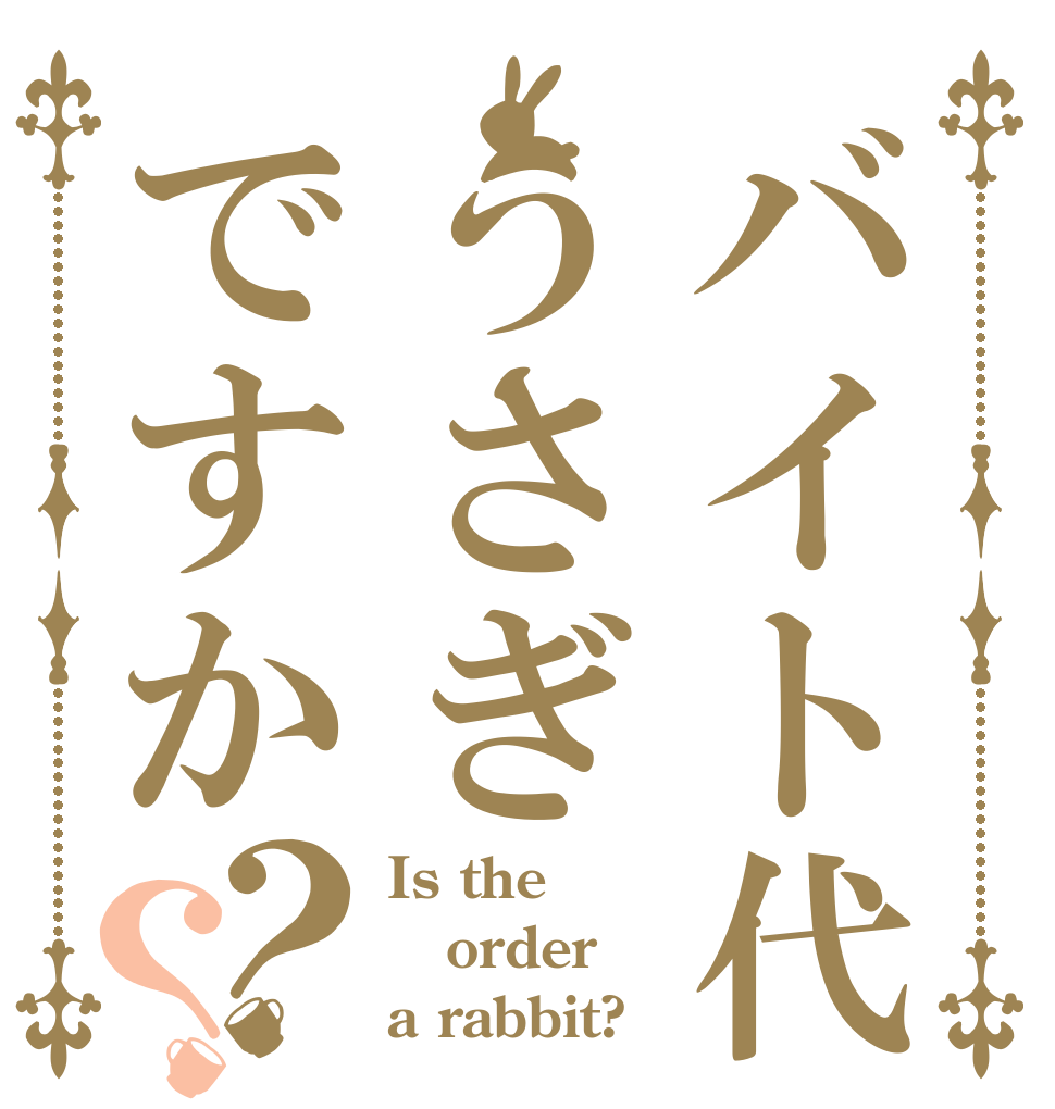 バイト代うさぎですか？？ Is the order a rabbit?