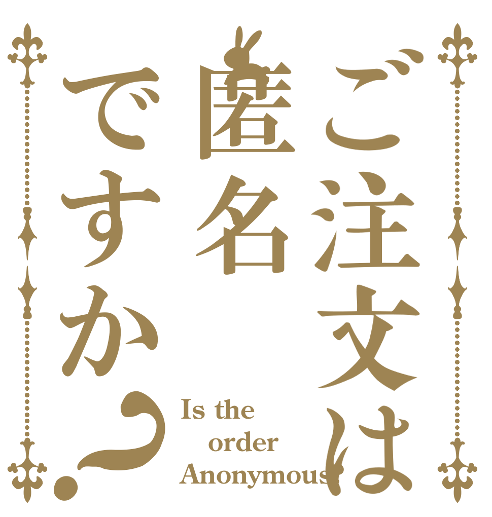 ご注文は匿名ですか？ Is the order Anonymous?
