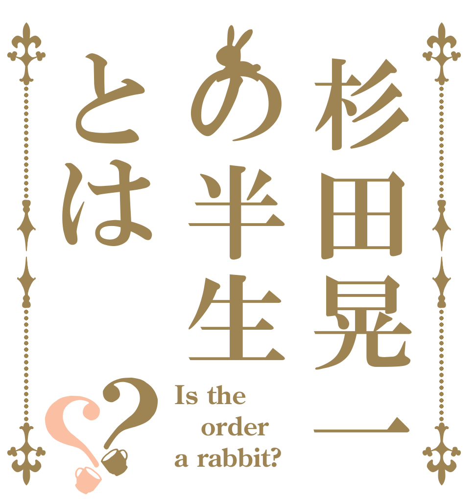 杉田晃一の半生とは？？ Is the order a rabbit?