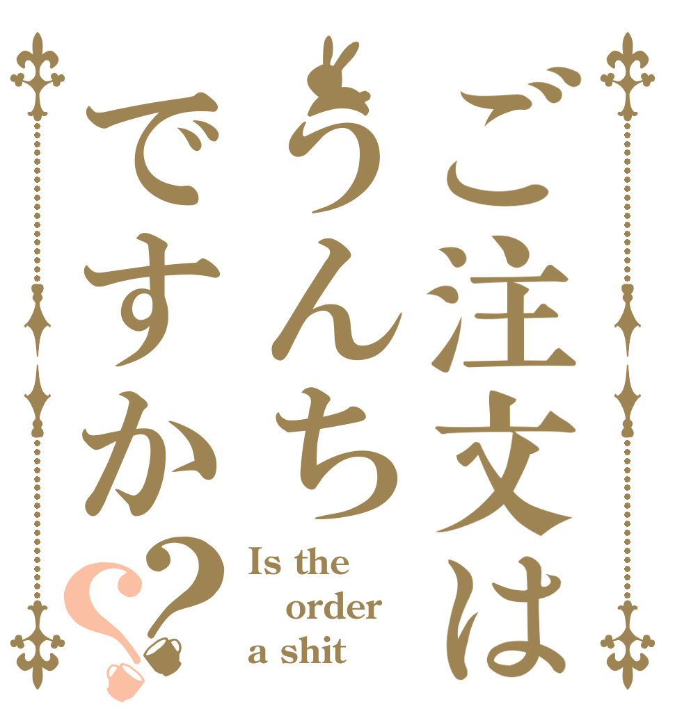 ご注文はうんちですか？？ Is the order a shit？