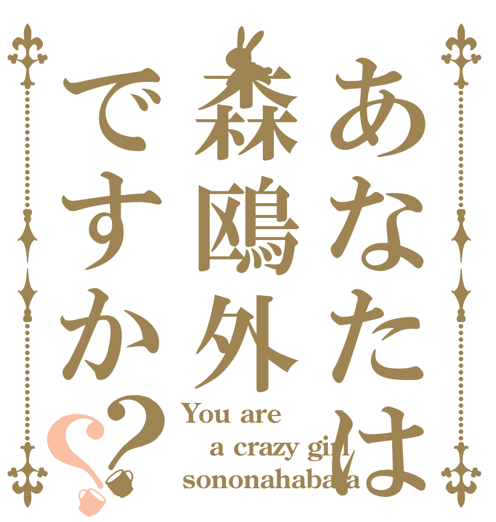 あなたは森鴎外ですか？？ You are a crazy girl sononahabata