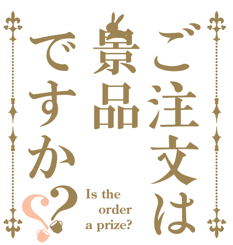 ご注文は景品ですか？？ Is the order a prize?