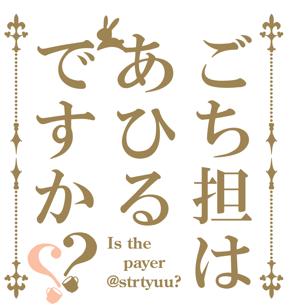 ごち担はあひるですか？？ Is the payer @strtyuu?