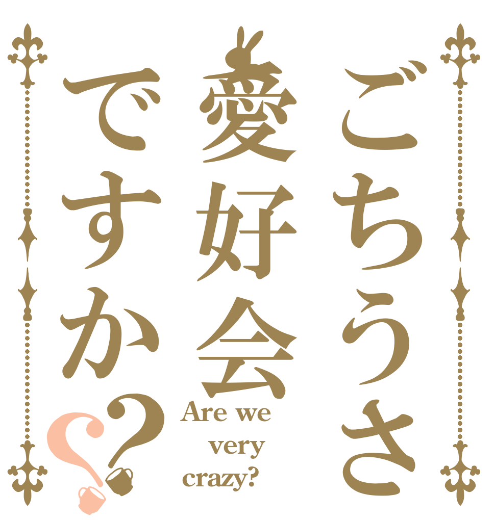 ごちうさ愛好会ですか？？ Are we very crazy?