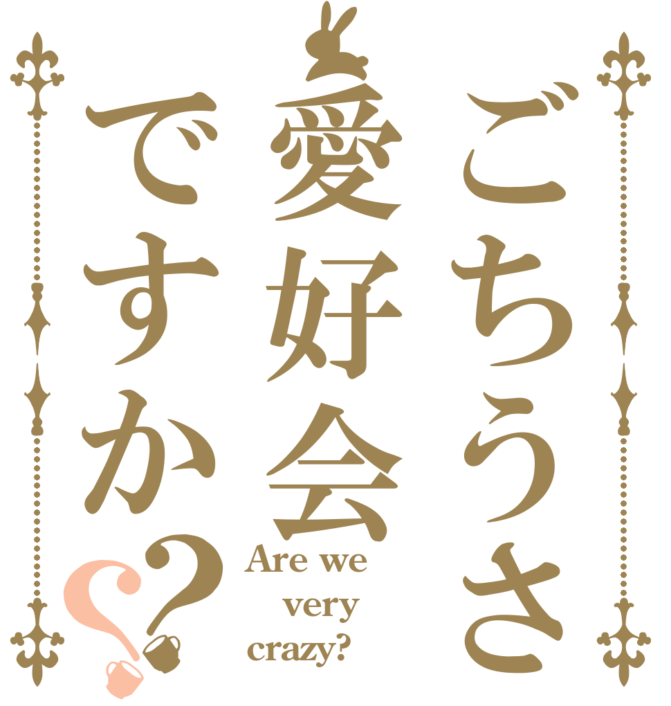 ごちうさ愛好会ですか？？ Are we very crazy?