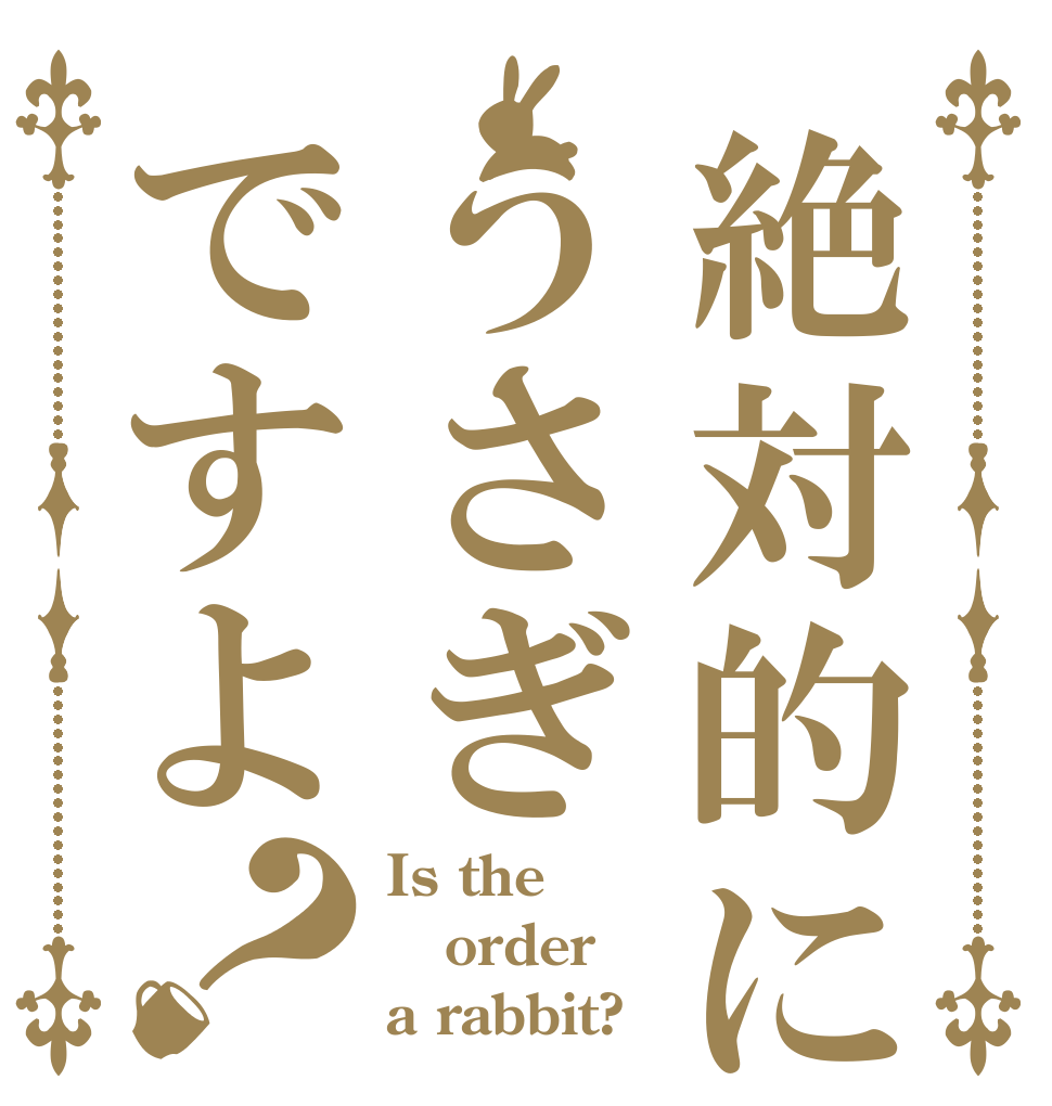 絶対的にうさぎですよ？ Is the order a rabbit?