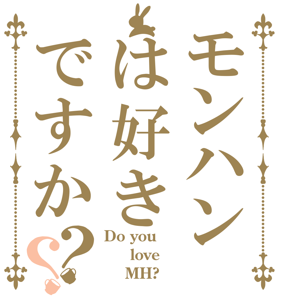 モンハンは好きですか？？ Do you   love     MH?