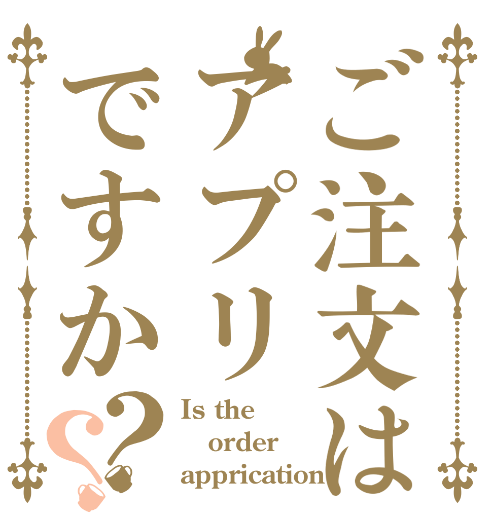 ご注文はアプリですか？？ Is the order apprication?
