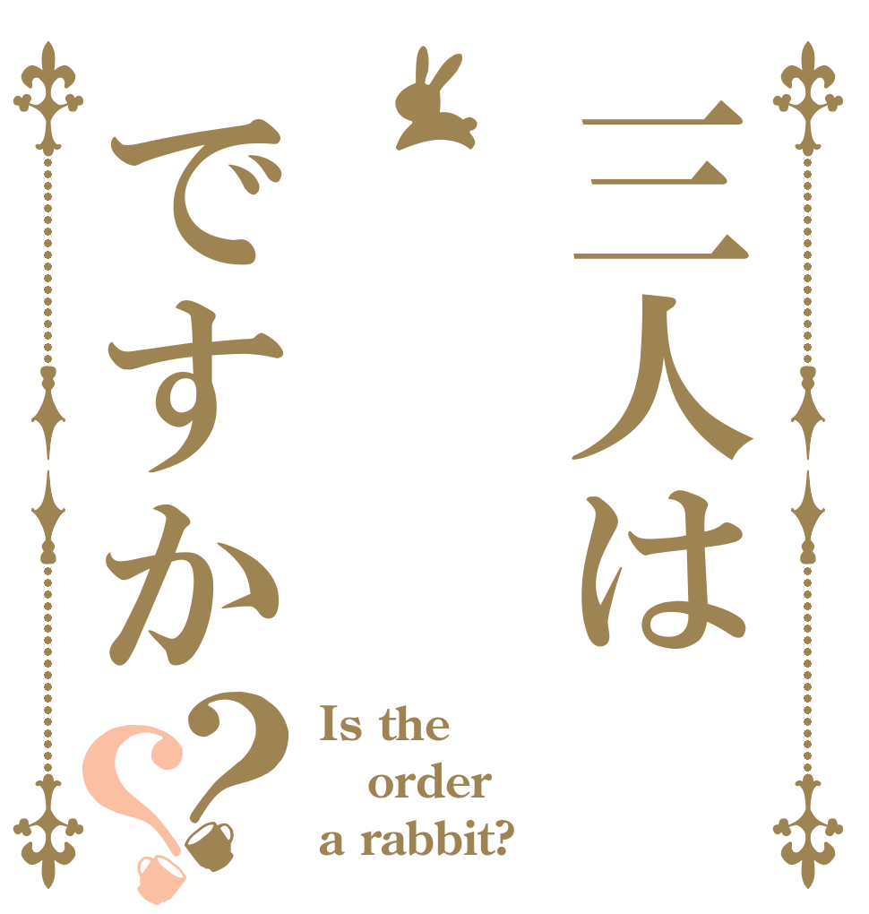 三人は　ですか？？ Is the order a rabbit?