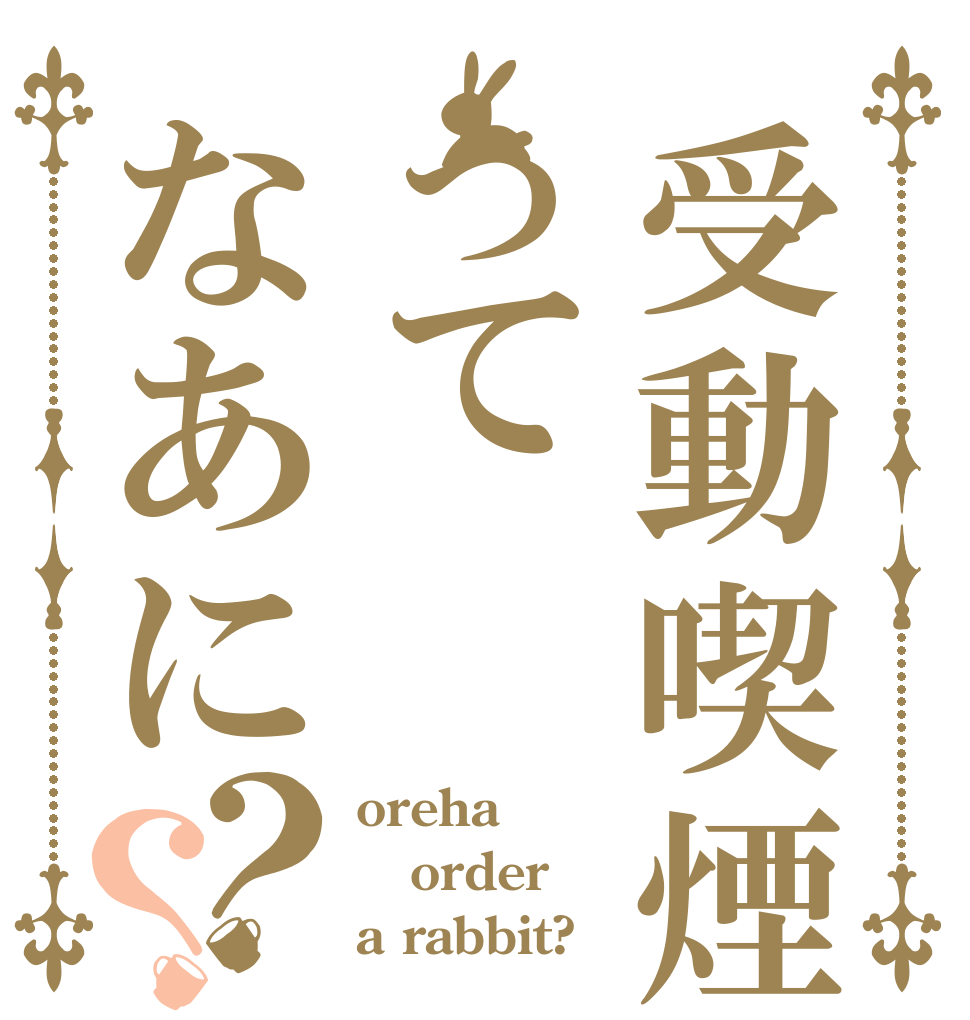 受動喫煙ってなあに？？ oreha order a rabbit?