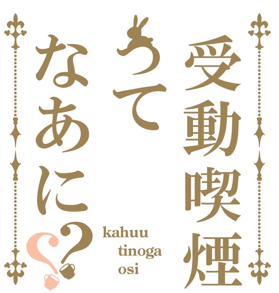 受動喫煙ってなあに？？ kahuu tinoga    osi