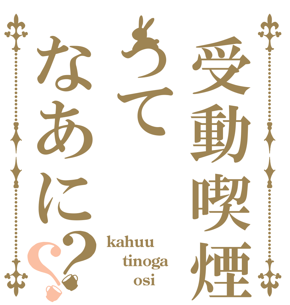 受動喫煙ってなあに？？ kahuu tinoga      osi