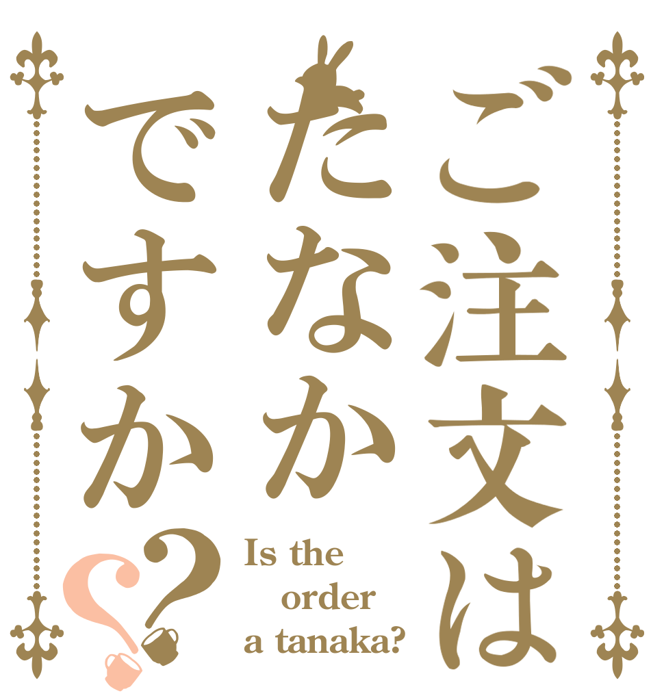 ご注文はたなかですか？？ Is the order a tanaka?