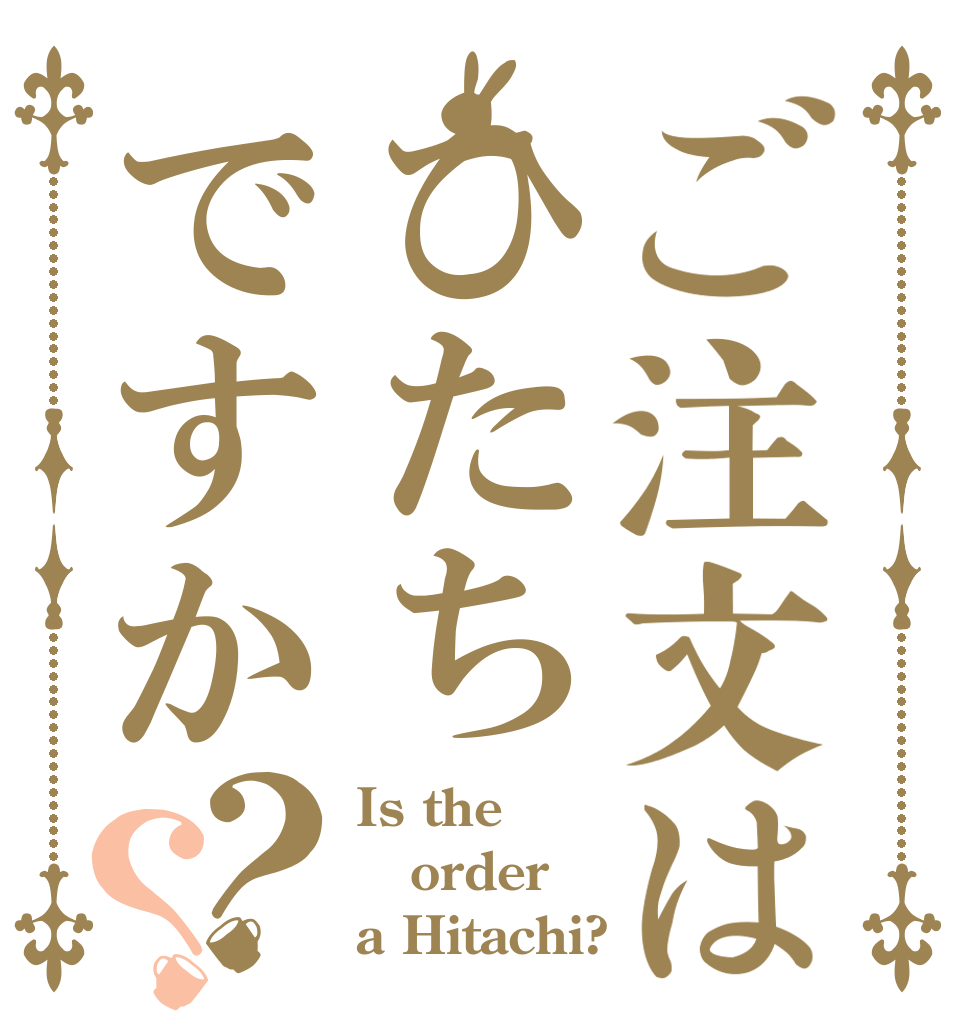 ご注文はひたちですか？？ Is the order a Hitachi?