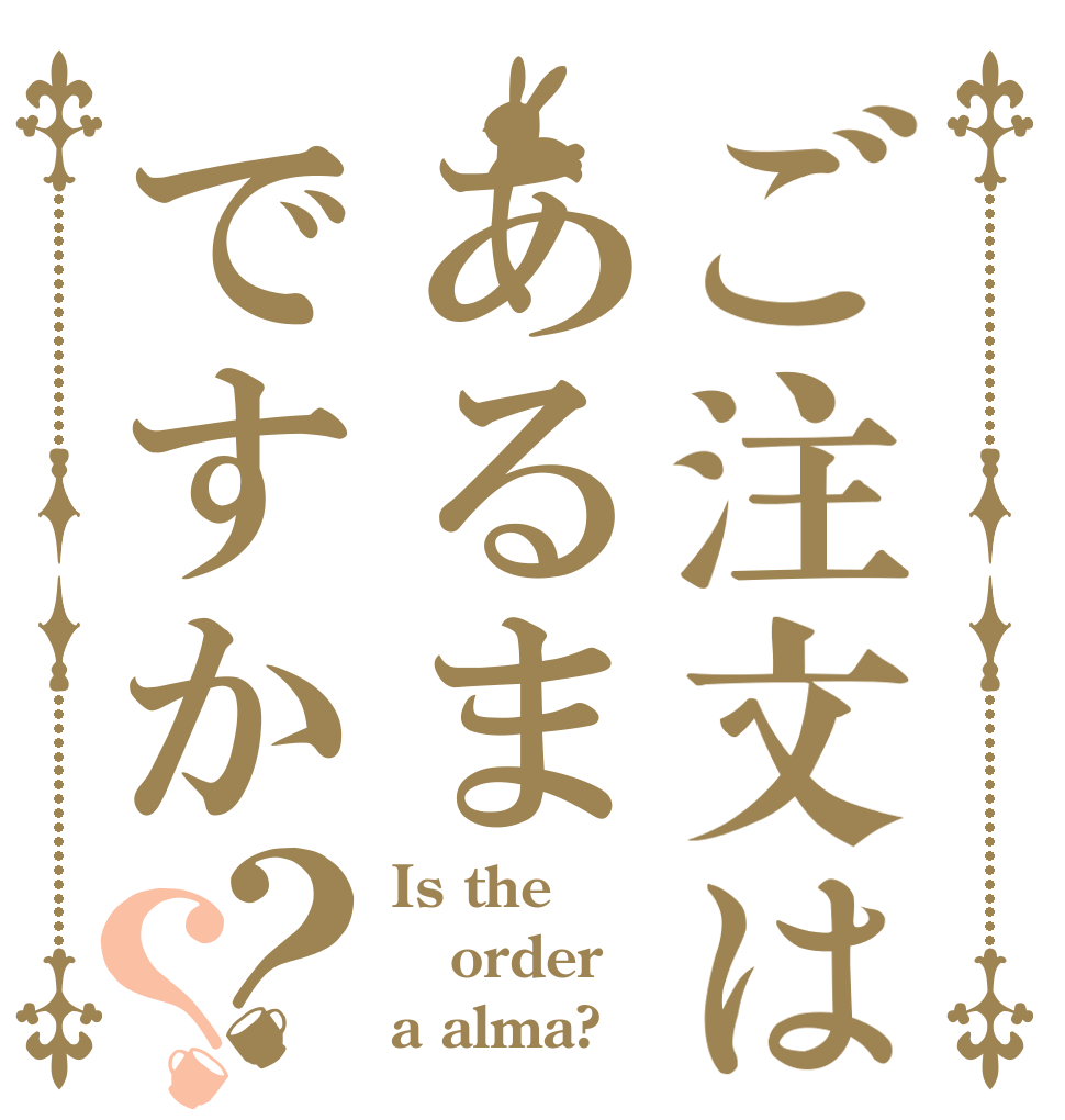 ご注文はあるまですか？？ Is the order a alma?