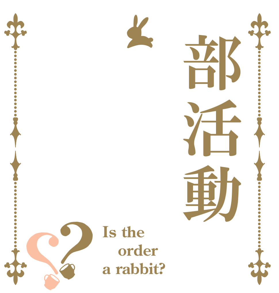 部活動？？ Is the order a rabbit?