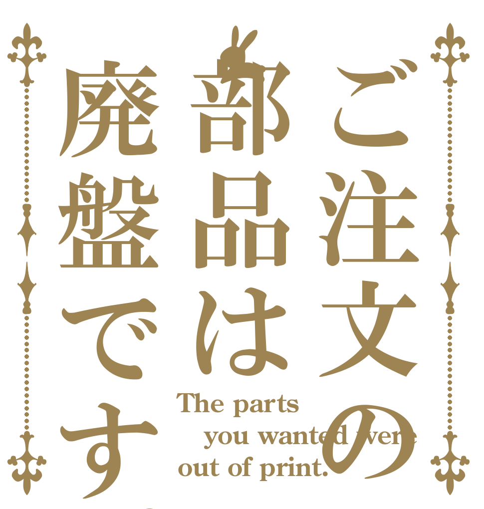 ご注文の部品は廃盤です。 The parts  you wanted were out of print.