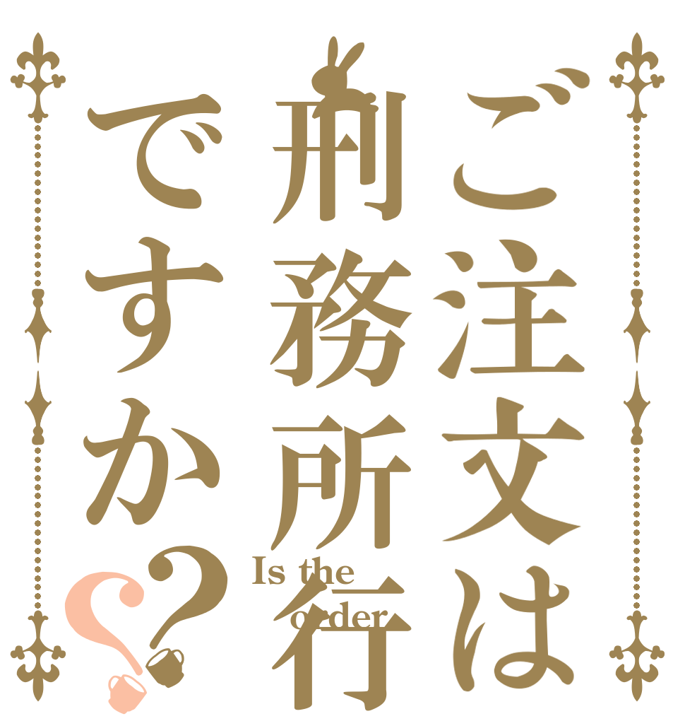 ご注文は刑務所行きですか？？ Is the order なし！
