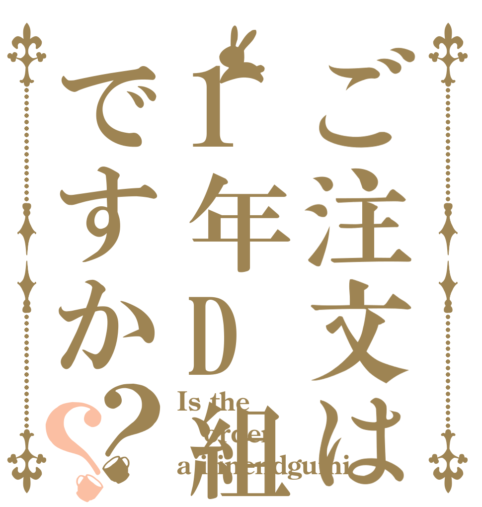 ご注文は1年D組ですか？？ Is the order a itinendgumi