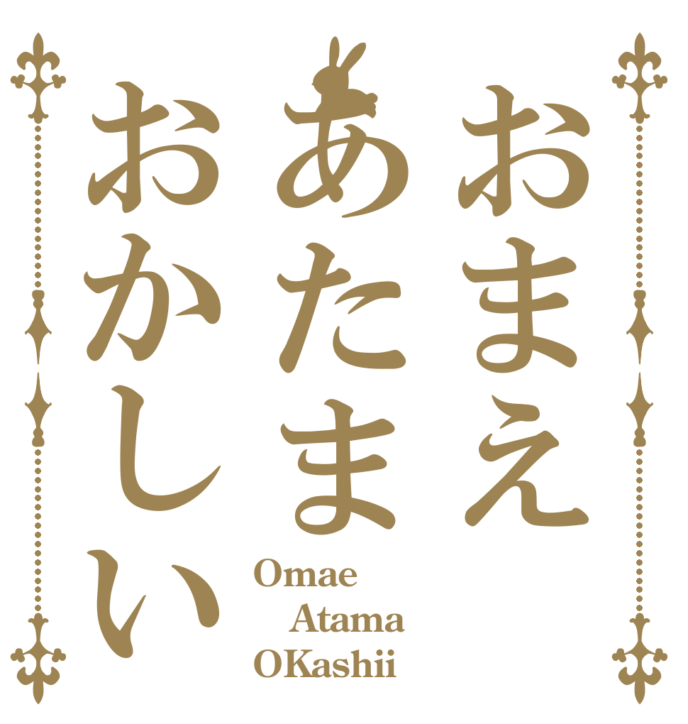 おまえあたまおかしい Omae Atama OKashii