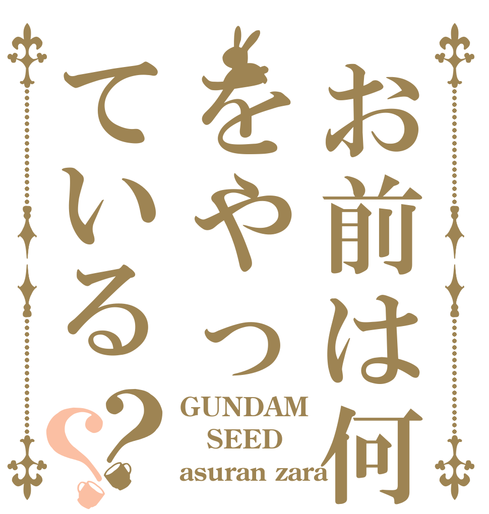 お前は何をやっている？？ GUNDAM SEED asuran zara