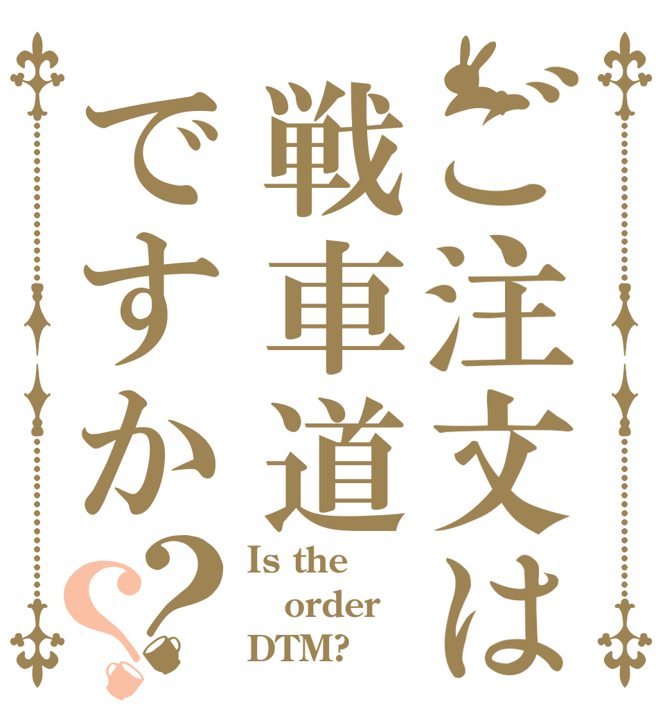 ご注文は戦車道ですか？？ Is the order DTM?