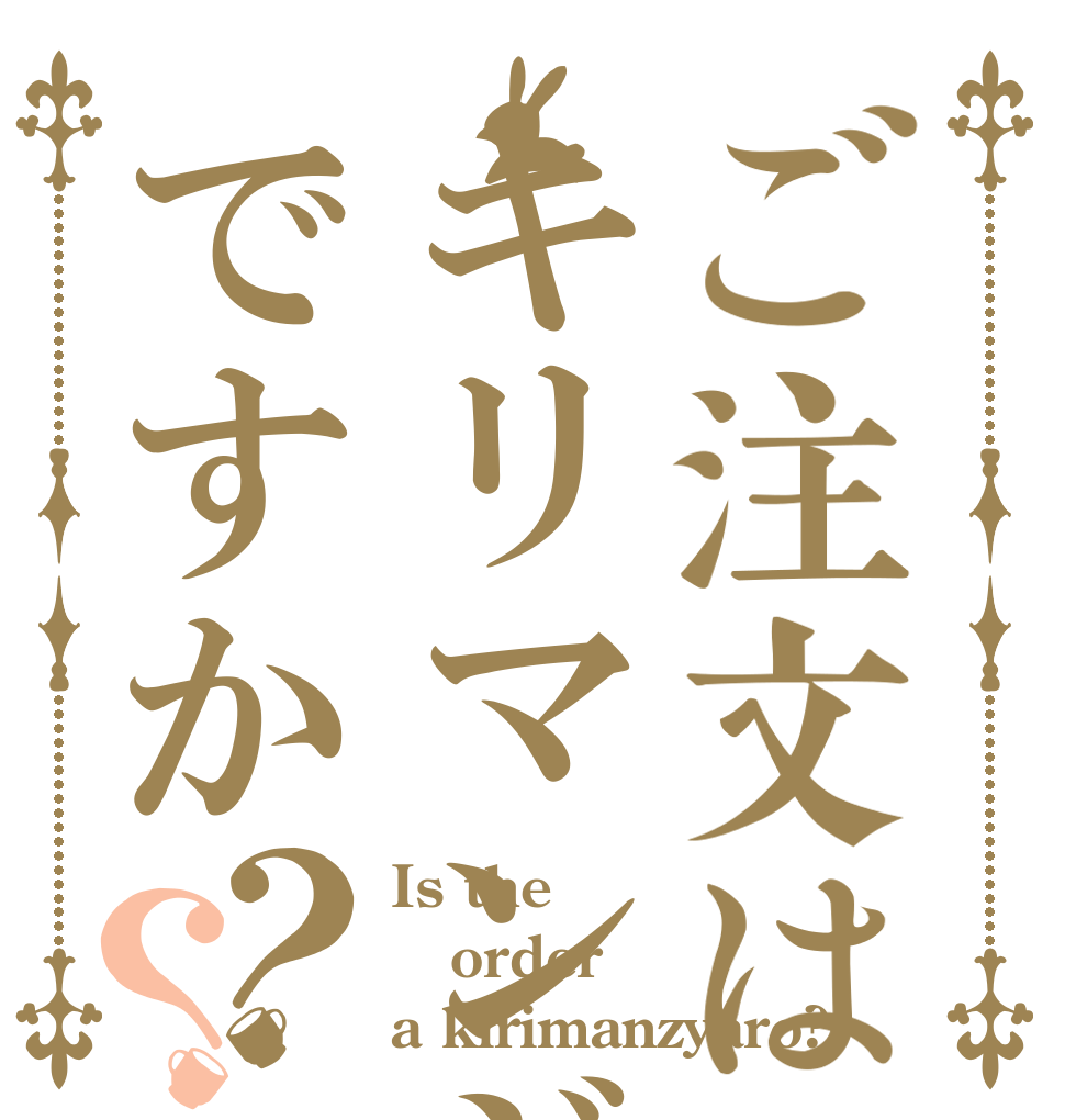 ご注文はキリマンジャローですか？？ Is the order a kirimanzyaro?
