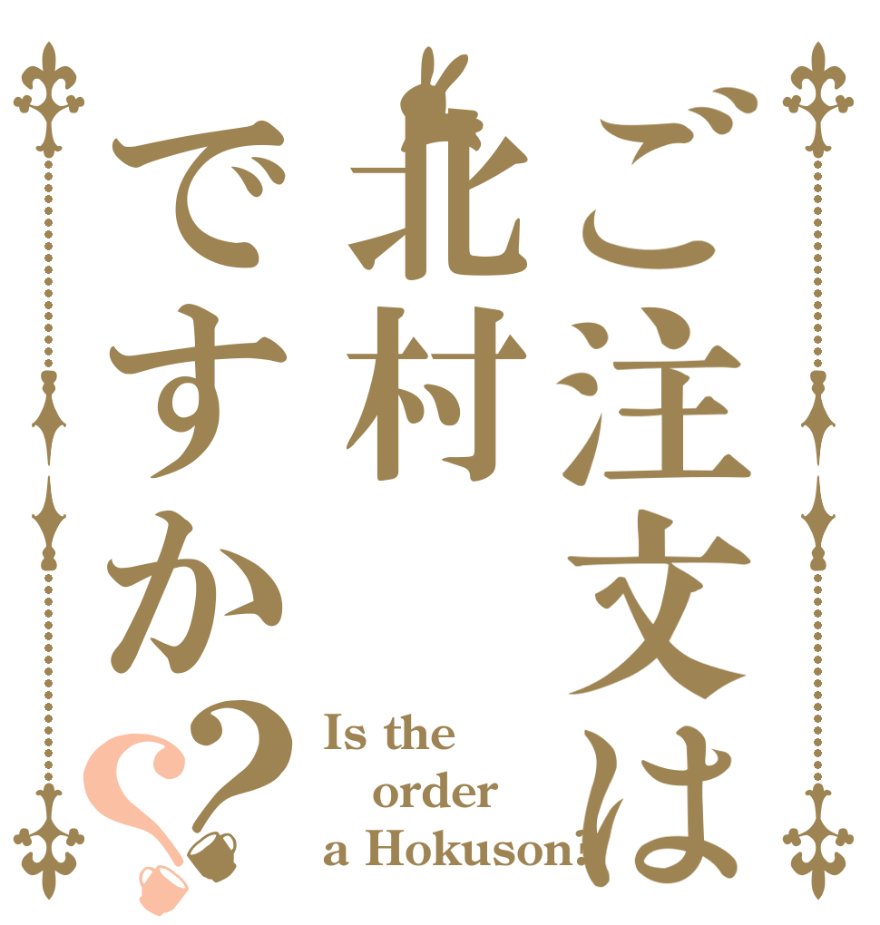 ご注文は北村ですか？？ Is the order a Hokuson?