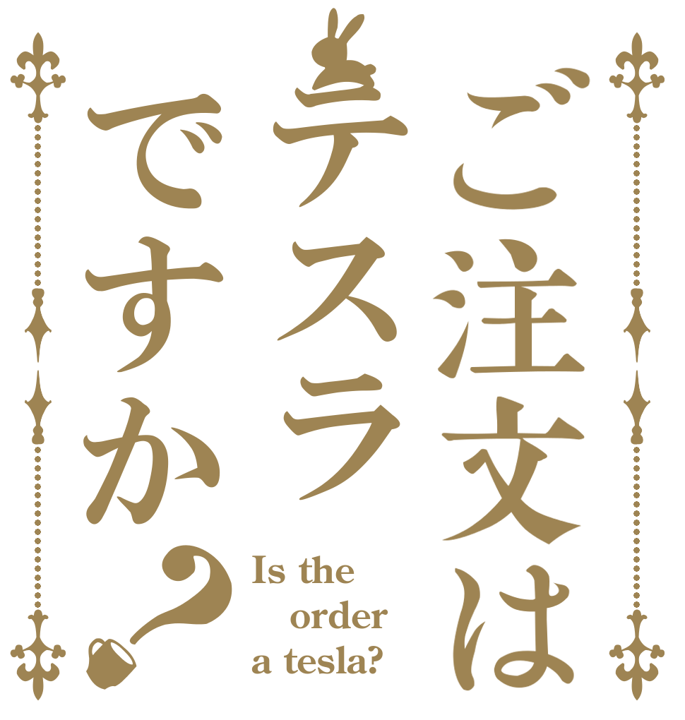 ご注文はテスラですか？ Is the order a tesla?