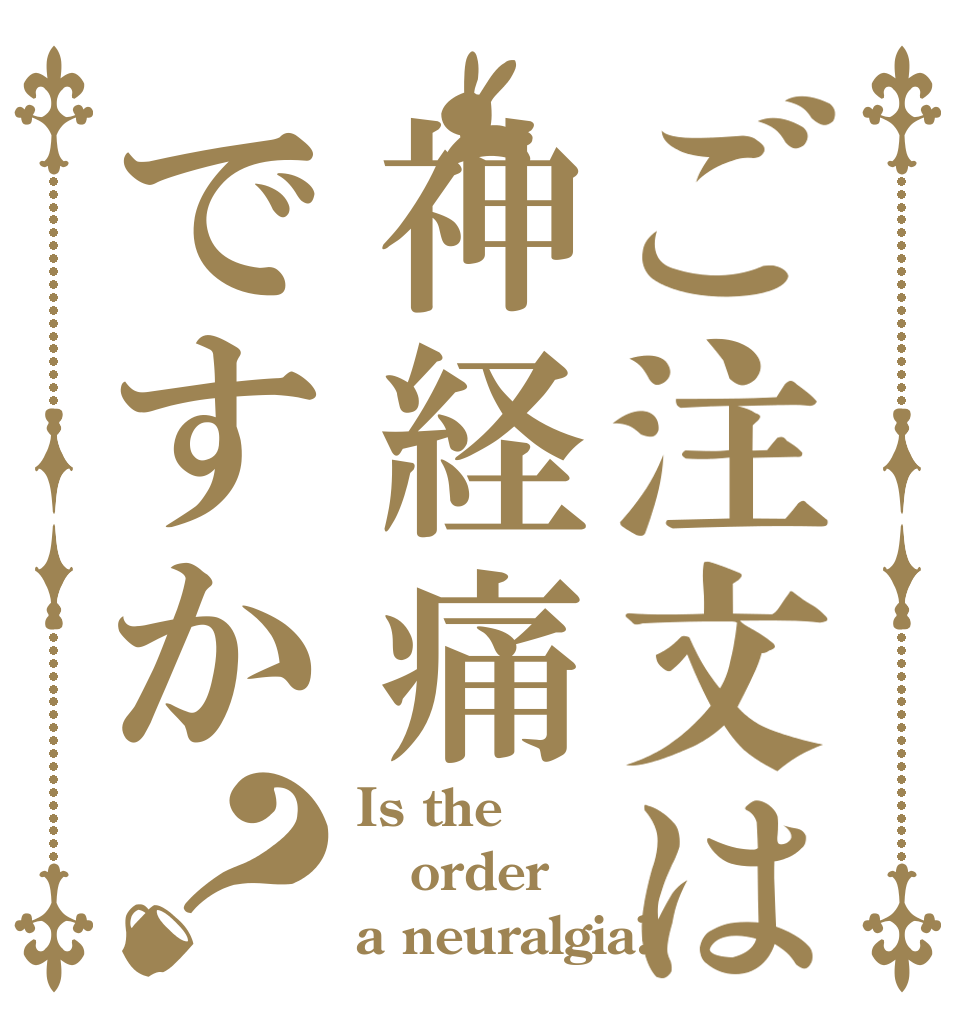ご注文は神経痛ですか？ Is the order a neuralgia?