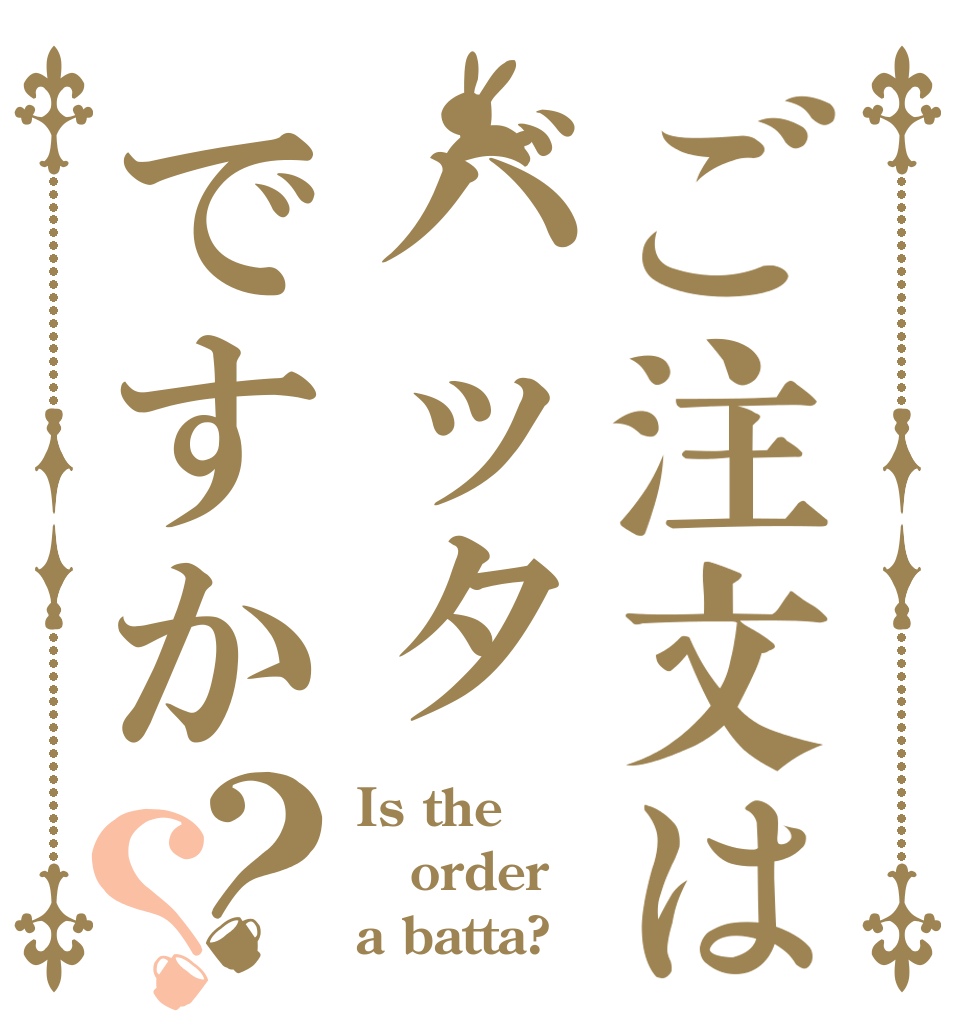 ご注文はバッタですか？？ Is the order a batta?