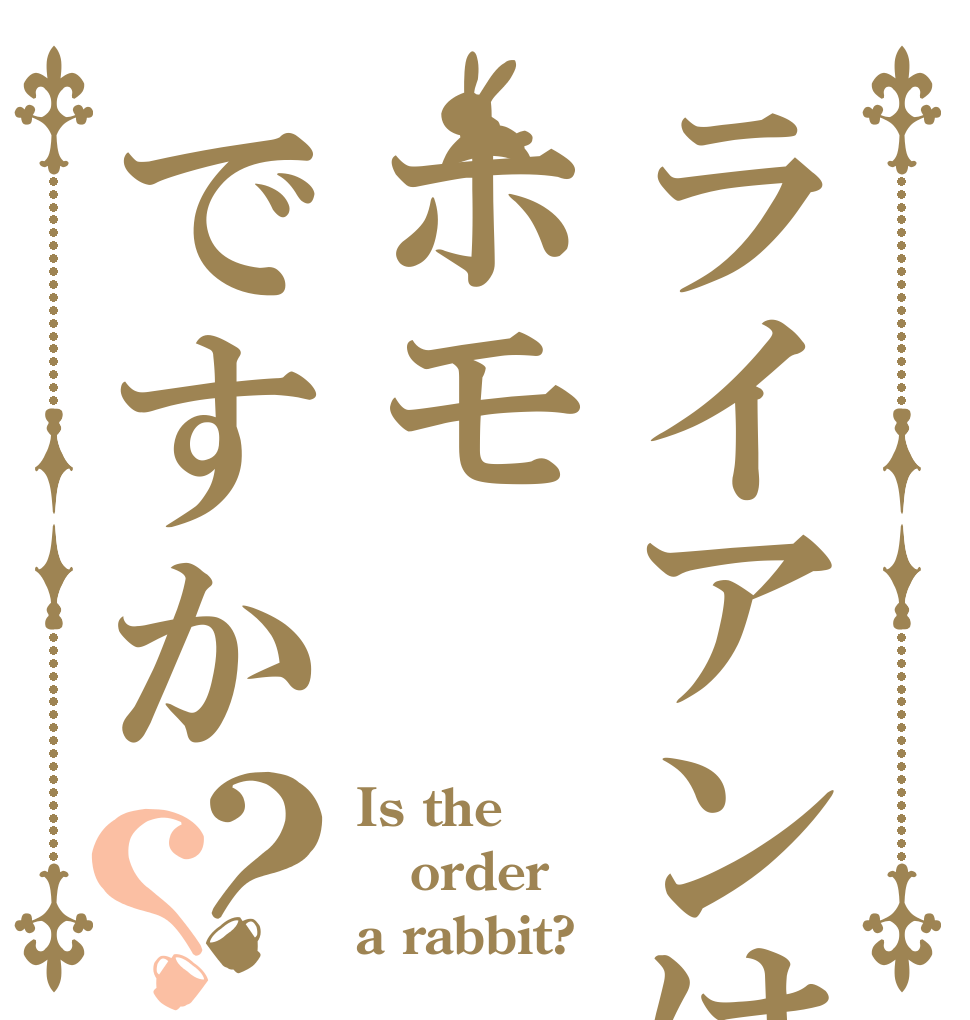 ライアンはホモですか？？ Is the order a rabbit?