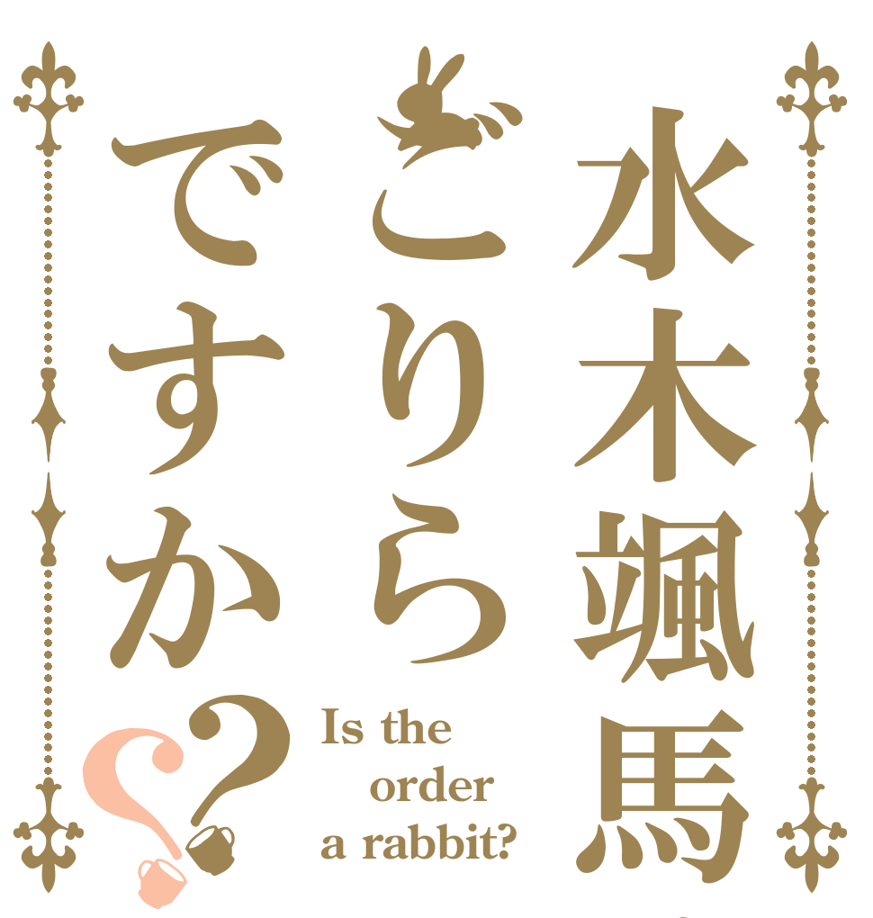 水木颯馬はごりらですか？？ Is the order a rabbit?