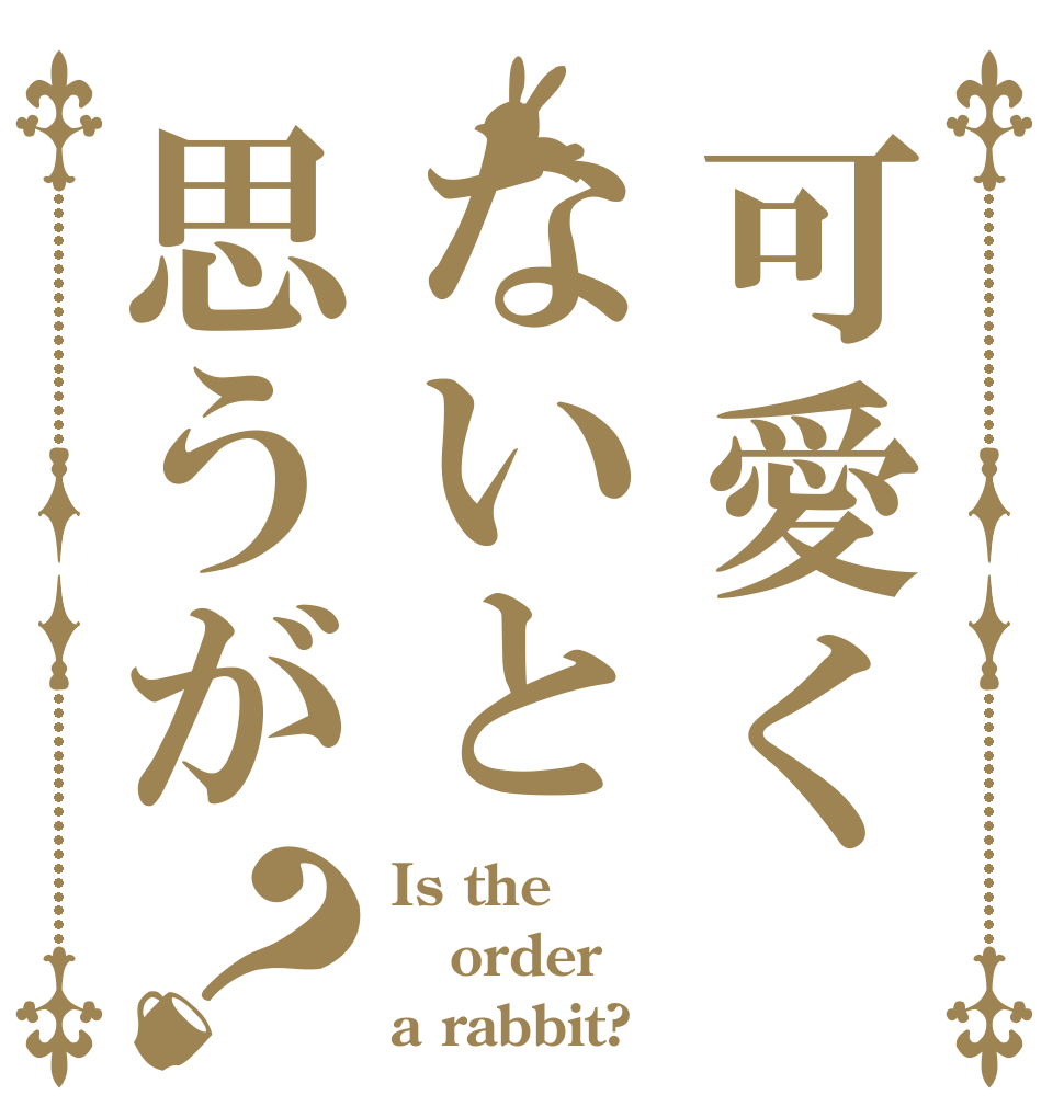 可愛くないと思うが？ Is the order a rabbit?